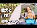 【キャンプ女子】愛犬と初めての川キャンプしてきた！（前編）