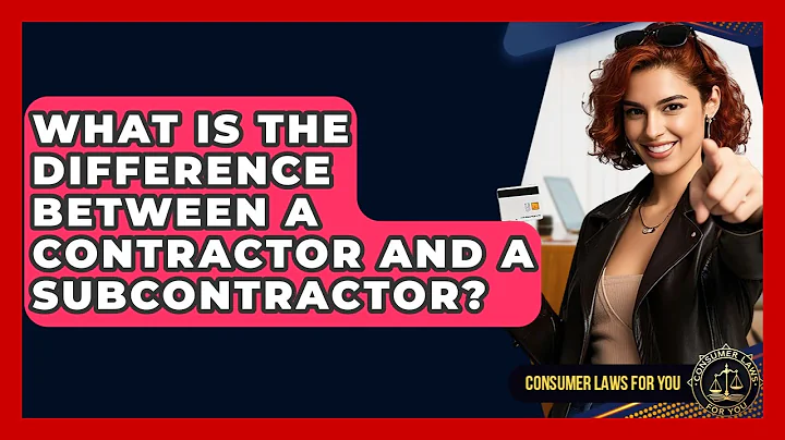 What Is The Difference Between A Contractor And A Subcontractor? - Consumer Laws For You