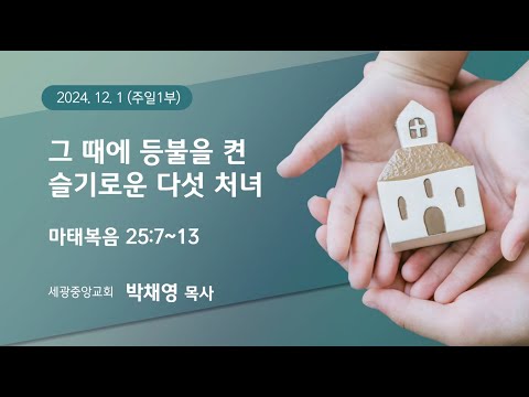 2024.12.1.(주일1부) 그 때에 등불을 켠 슬기로운 다섯 처녀 - 박채영 목사
