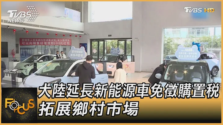 大陸延長新能源車免徵購置稅 拓展鄉村市場｜譚伊倫｜FOCUS全球新聞 202306023@TVBSNEWS01 - 天天要聞