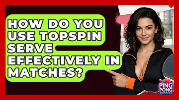 How Do You Use Topspin Serve Effectively In Matches? - Ping Pong Prodigy