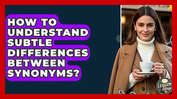 How To Understand Subtle Differences Between Synonyms? - Lexicon Lounge
