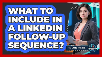 What To Include In A LinkedIn Follow-Up Sequence?