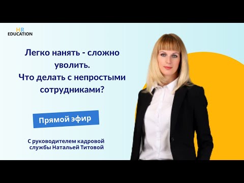 Легко нанять - сложно уволить. Что делать с непростыми сотрудниками?