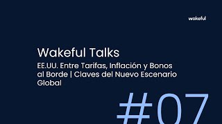 Wakeful Talks #7 | EE.UU. Entre Tarifas, Inflación y Bonos al Límite