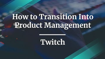 How to Transition Into Product Management by Twitch Sr PM