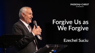 Ezechel Suciu | Forgive Us as We Forgive | Passion for Christ | 10.15.23