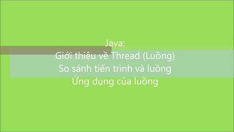 Java-C2005L: Bài 26. Giới thiệu về Thread (Luồng), so sánh tiến trình và luồng, ứng dụng của luồng
