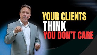 Your Clients Think You Don’t Care (And That’s Why They Leave)