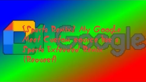 [Sparta Remix] My Google Meet Custom source has a Sparta Extended Remix (Request)