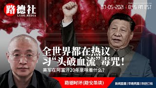 7/5/2021 路德时评(路安墨谈):全世界都在热议习近平中共百年祭日上“头破血流”意味着什么?美军撤离巴格拉姆军事基地意味着什么?