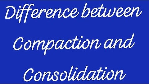 Difference between Compaction and Consolidation with basic concepts
