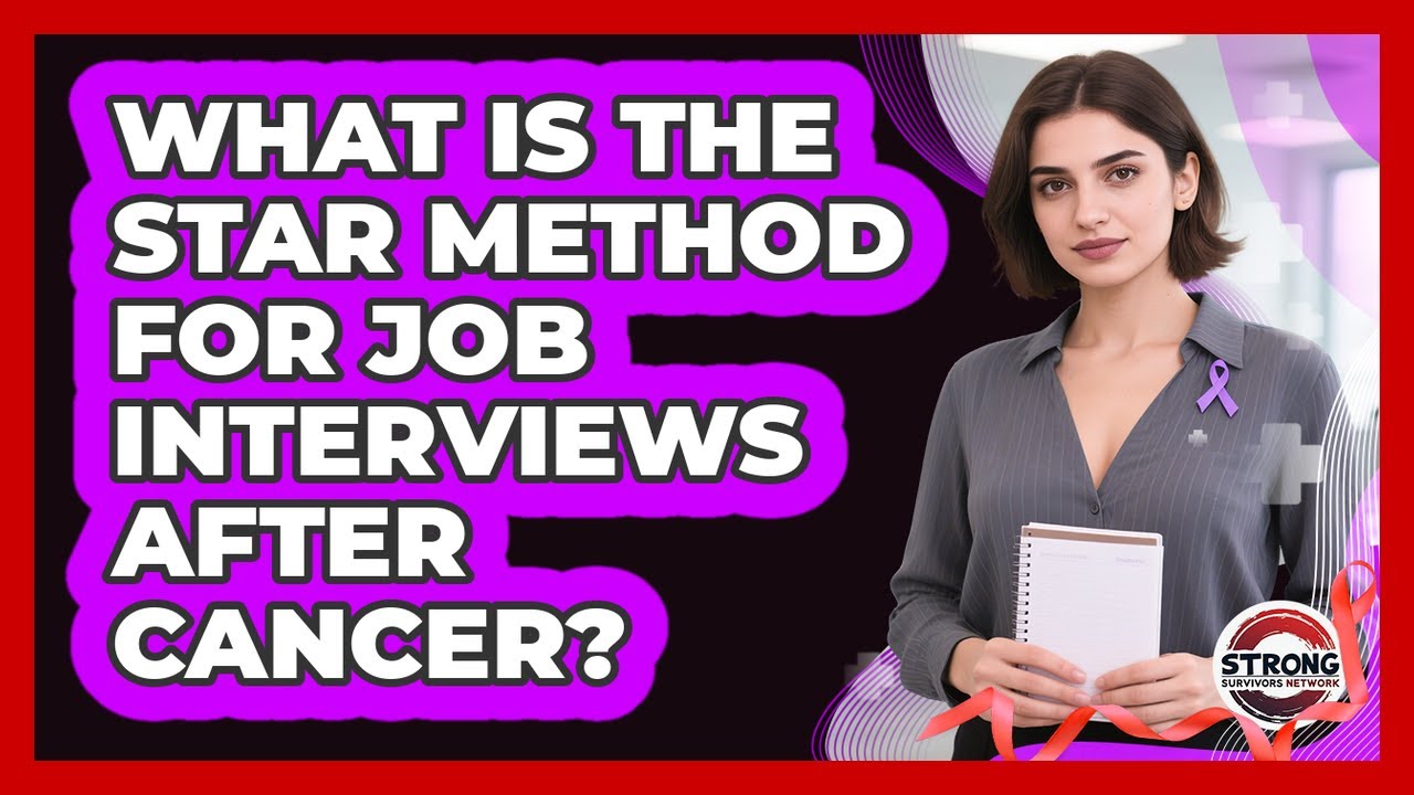 What Is The STAR Method For Job Interviews After Cancer? - Strong Survivors Network