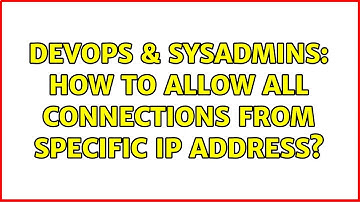 DevOps & SysAdmins: How to allow all connections from specific IP address?