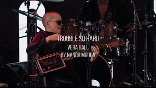 TROUBLE SO HARD (Vera Hall) - NANDA MOURA
