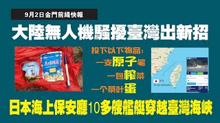 9月2日金门前线快报：大陆无人机骚扰台湾出新招。投下以下物品：一支原子笔；一包榨菜；一个茶叶蛋。原子弹谐音。日本海上保安厅10多艘舰艇穿越台湾海峡。2022.09.02NO1466