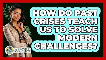How Do Past Crises Teach Us To Solve Modern Challenges? - Anecdotes in Quotation