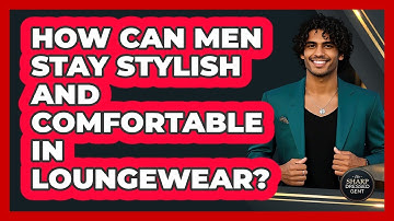 How Can Men Stay Stylish And Comfortable In Loungewear? - The Sharp Dressed Gent
