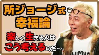 【所ジョージ式・幸福論】楽しく生きる人はこう考えるのだ～｜しあわせ心理学
