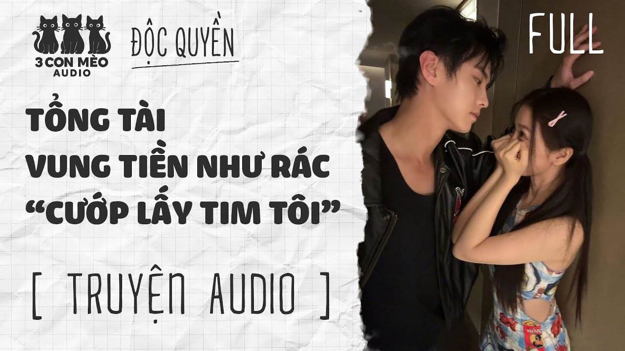 [Truyện Audio] Tổng Tài Vung Tiền Như Rác Cướp Lấy Tim Tôi | 3 Con Mèo Audio | Full