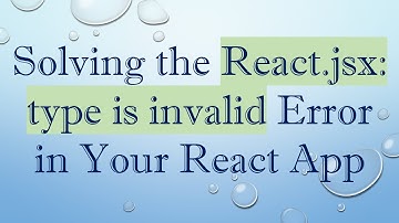 Solving the React.jsx: type is invalid Error in Your React App