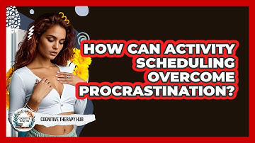 How Can Activity Scheduling Overcome Procrastination? - Cognitive Therapy Hub
