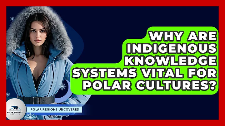 Why Are Indigenous Knowledge Systems Vital For Polar Cultures? - Polar Regions Uncovered