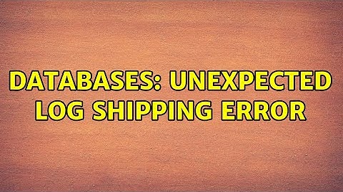 Databases: Unexpected Log Shipping Error