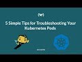 5 Simple Tips for Troubleshooting Your Kubernetes Pods