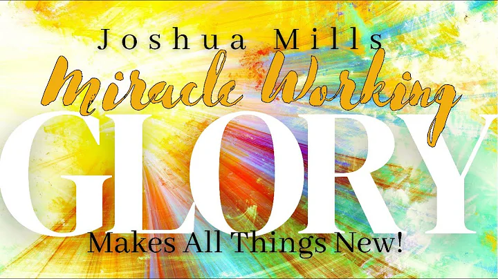 Miracle-Working Glory Makes All Things New! | Josh...