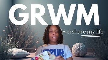 GRWM While I Overshare My Entire Life
