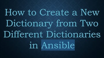 How to Create a New Dictionary from Two Different Dictionaries in Ansible