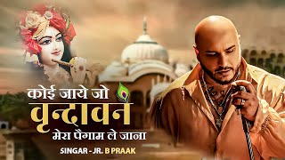 Koi Jaye Jo Vrindavan Mera Paigham -कोई जाए जो वृन्दावन || B. Praak ||