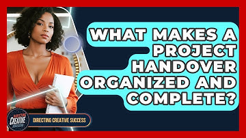 What Makes A Project Handover Organized And Complete? - Directing Creative Success