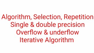 Algorithm, Selection Repetition, Single & double precision, overflow underflow, iterative Algorithm