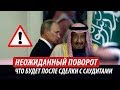 Неожиданный поворот для Кремля. Что будет после сделки с саудитами