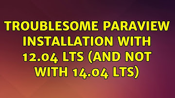 Ubuntu: Troublesome Paraview installation with 12.04 LTS (and not with 14.04 LTS) (2 Solutions!!)
