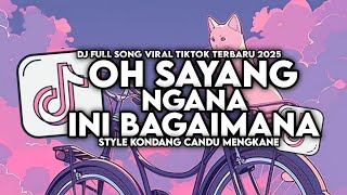 DJ OH SAYANG NGANA INI BAGAIMANA FULL SONG MENGKANE VIRAL TIKTOK TERBARU 2025