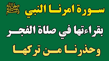 سورة أمرنا النبي  ﷺ بقراءتها في صلاة الفجر بعد الفاتحه وحذرنا من تركها 