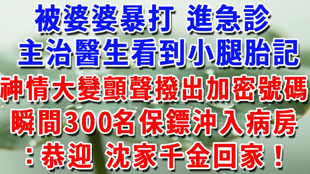 被婆婆暴打 進急診 主治醫生看到小腿胎記 神情大變 顫聲撥出加密號碼瞬間300名保鏢破窗沖入病房 ：恭迎 沈家千金回家！#一帆說故事 #為人處世 #生活經驗 #情感 #故事