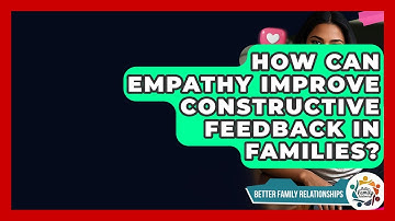 How Can Empathy Improve Constructive Feedback In Families? - Better Family Relationships