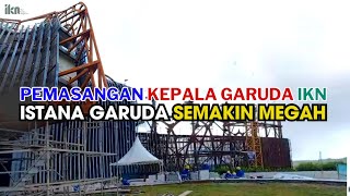 Pemasangan KEPALA GARUDA IKN - ISTANA GARUDA IKN Semakin MEGAH