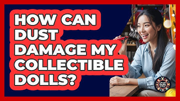 How Can Dust Damage My Collectible Dolls?