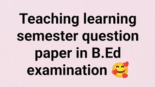 Teaching learning semester question paper in B.Ed examination 🥰