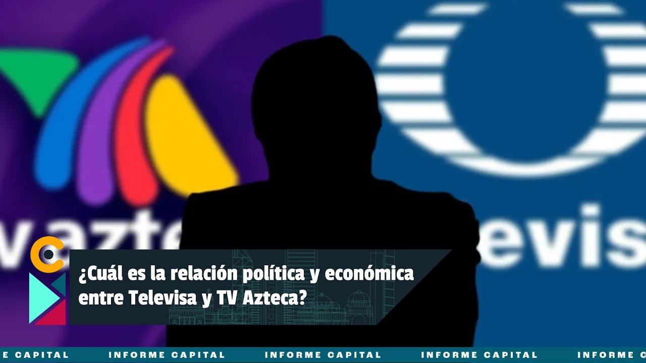 ¿Cuál es la relación política y económica entre Televisa y TV Azteca? I Informe Capital