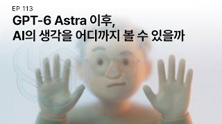 EP 113. GPT-6 Astra 이후, AI의 생각을 어디까지 볼 수 있을까