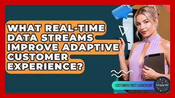 What Real-time Data Streams Improve Adaptive Customer Experience? - Customer First Leadership