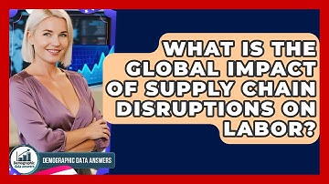 What Is The Global Impact Of Supply Chain Disruptions On Labor? - Demographic Data Answers