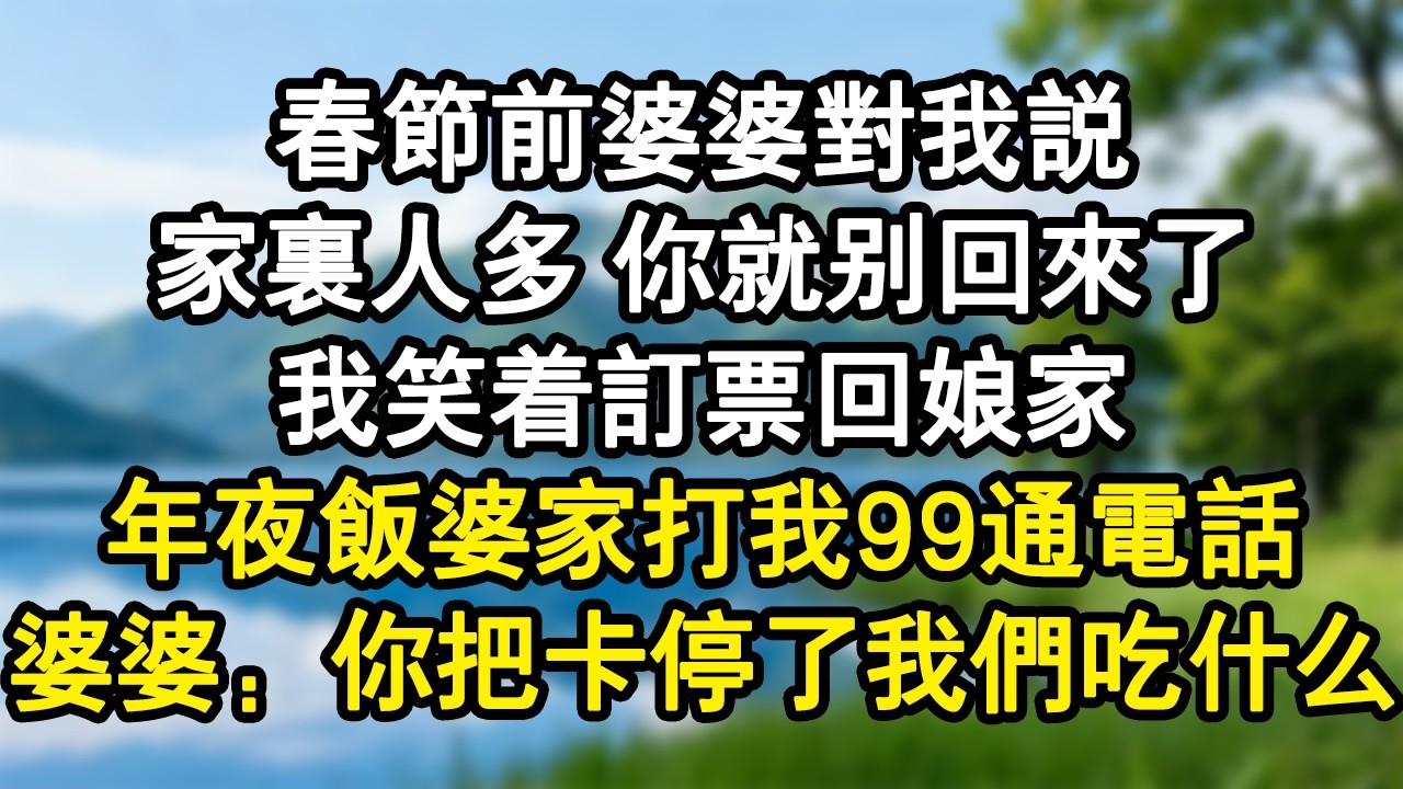 春節前婆婆對我說：家裏人多 你就別回來了！我笑著訂票回娘家，年夜飯婆家打我99通電話，婆婆：你把卡停了？我們吃什麼。#家庭故事 #生活經驗 #為人處世