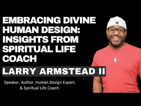 Unleashing Your Divine Human Design: Wisdom From Spiritual Life Coach Larry Armstead Ii